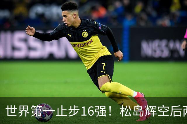 世界第一止步16强！松岛辉空后两局迅速崩盘 赛后称腰疼影响专注力