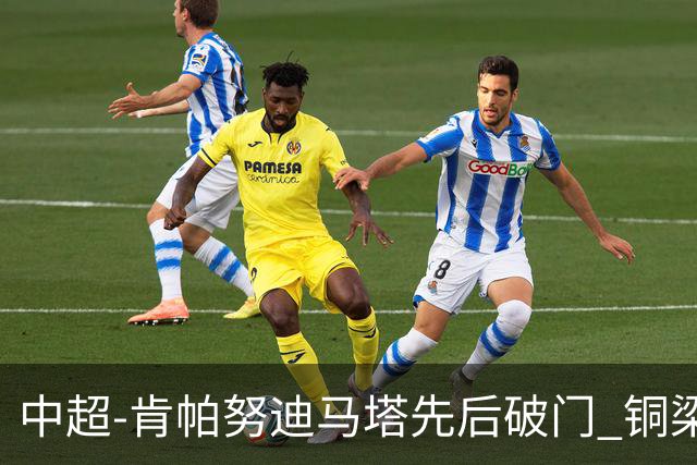 中超-肯帕努迪马塔先后破门 铜梁龙2-0海牛