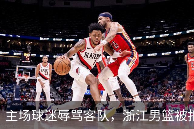 主场球迷辱骂客队，浙江男篮被扣两分