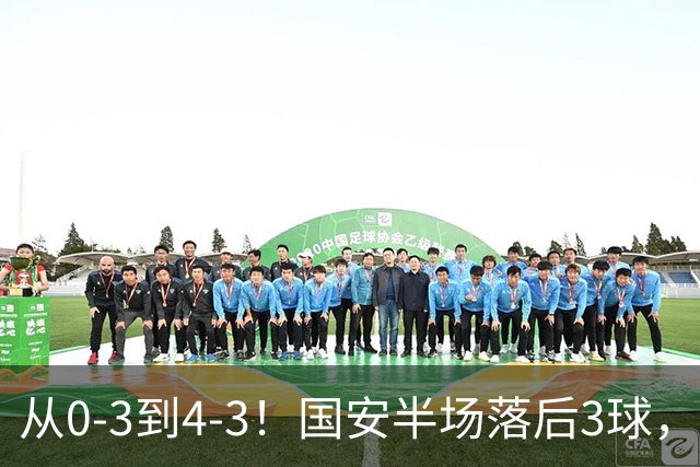从0-3到4-3！国安半场落后3球，连追4球逆转，张玉宁头球绝杀河南