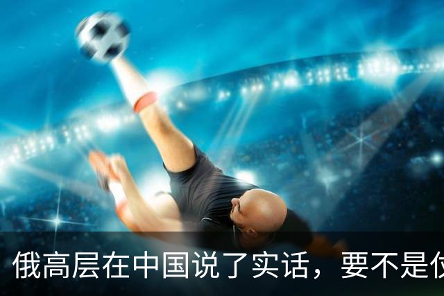 俄高层在中国说了实话，要不是仗没打好，普京不会急着“向东看”