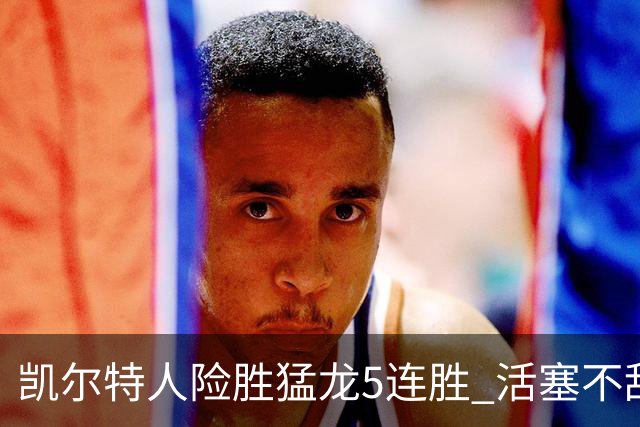 凯尔特人险胜猛龙5连胜 活塞不敌骑士10连败