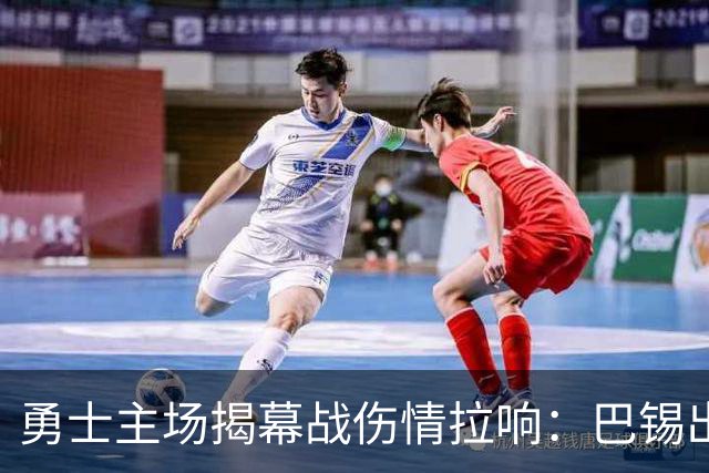 勇士主场揭幕战伤情拉响：巴锡出战成疑，波尔津吉斯继续缺阵