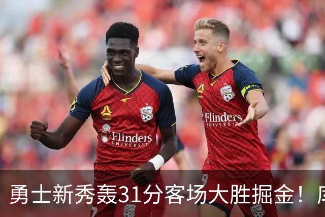 勇士新秀轰31分客场大胜掘金！库里8投全中得到24分效率极高