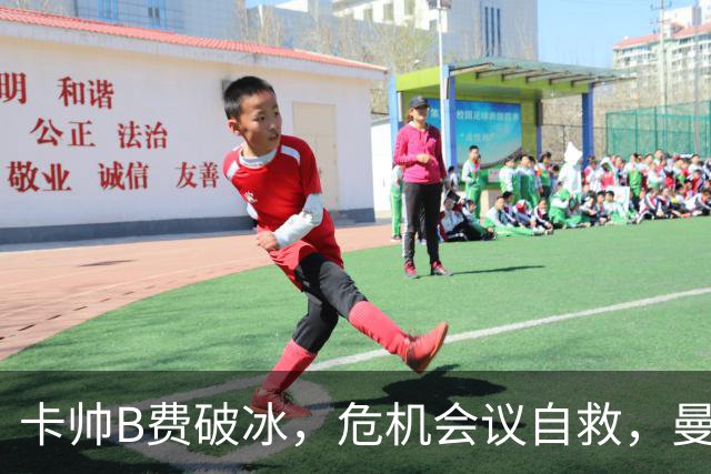 卡帅B费破冰，危机会议自救，曼联拒绝坠入降级区