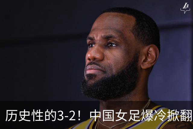 历史性的3-2！中国女足爆冷掀翻美国，世界杯乱了：直播平台如下