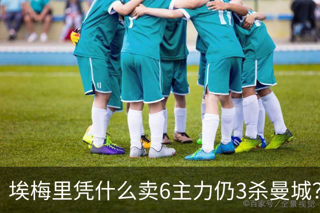 埃梅里凭什么卖6主力仍3杀曼城？