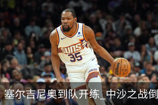 塞尔吉尼奥到队开练 中沙之战倒计时 国足做减法