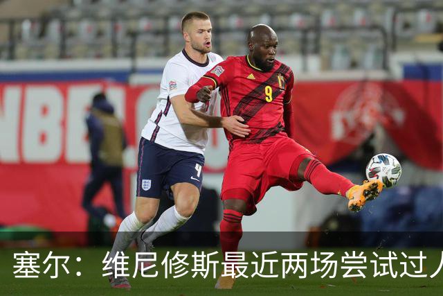 塞尔：维尼修斯最近两场尝试过人次数为0，他已经失去了信心