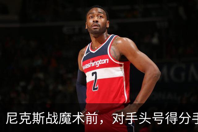 尼克斯战魔术前，对手头号得分手班凯罗因高位踝扭伤缺阵