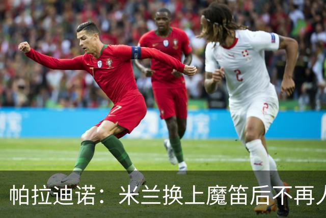 帕拉迪诺：米兰换上魔笛后不再人盯人，所以我改变了左路组合