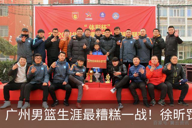 广州男篮生涯最糟糕一战！徐昕罚球4中0+4失误 正负值-48倒数