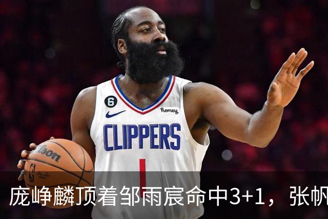 庞峥麟顶着邹雨宸命中3+1，张帆连中两记中投几乎杀死比赛
