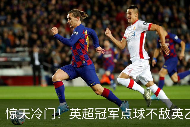 惊天冷门！英超冠军点球不敌英乙俱乐部