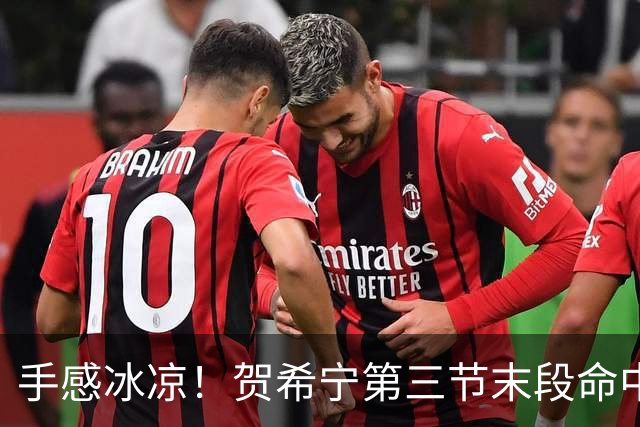 手感冰凉！贺希宁第三节末段命中三分 打破个人本场得分荒