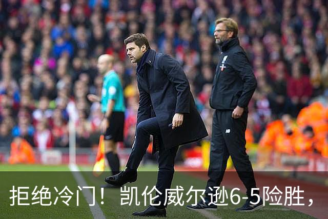 拒绝冷门！凯伦威尔逊6-5险胜，晋级决赛！山姆克雷吉虽败犹荣