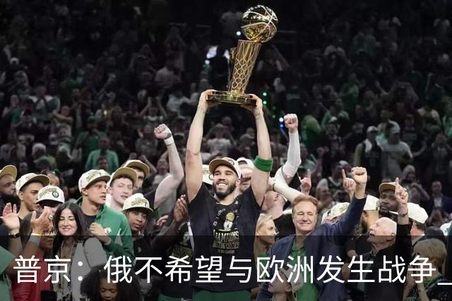 普京：俄不希望与欧洲发生战争 但已做好准备
