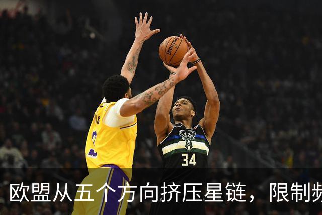 欧盟从五个方向挤压星链，限制频谱又扶持对手，马斯克麻烦不小