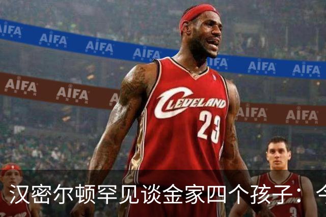 汉密尔顿罕见谈金家四个孩子：今年给他们买了只狗