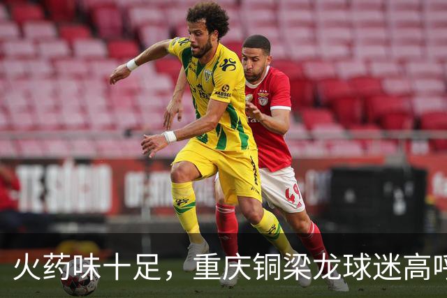 火药味十足，重庆铜梁龙球迷高呼“干S成都”