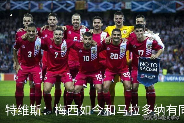 特维斯：梅西如今和马拉多纳有同样地位，后者对我来说代表着一切