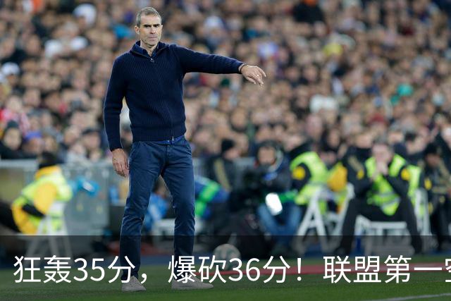 狂轰35分，爆砍36分！联盟第一空砍王诞生，9换1交易亏大了