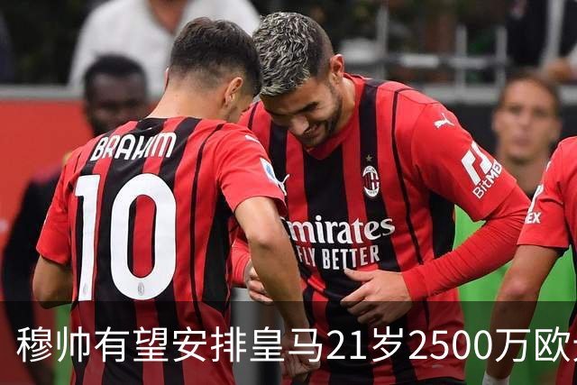 穆帅有望安排皇马21岁2500万欧元1米94夏窗新援埃斯皮赛季首次首发