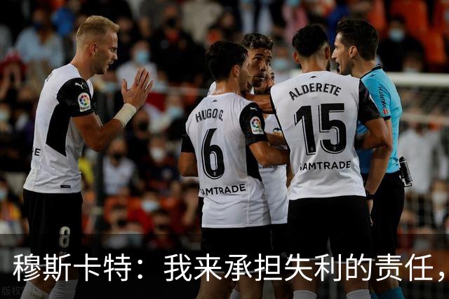 穆斯卡特：我来承担失利的责任，球员已经完全执行了所有部署