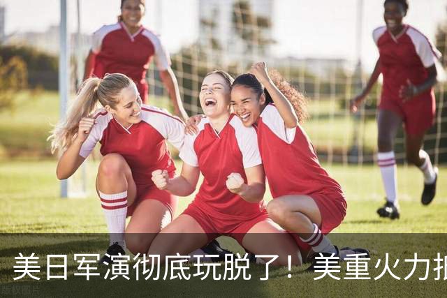 美日军演彻底玩脱了！美重火力抵台岛周边，中方当场布下反制防线