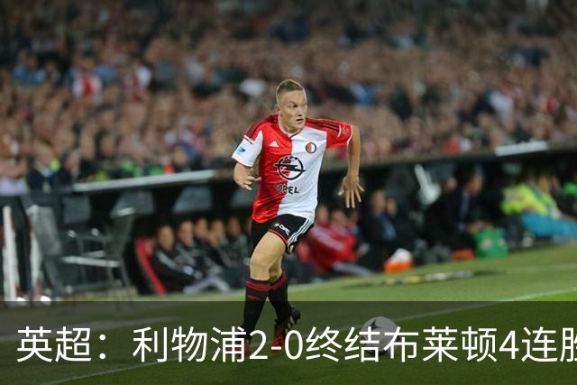 英超：利物浦2-0终结布莱顿4连胜 维尔茨造乌龙 伊萨克8轮6球