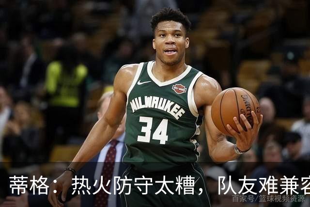 蒂格：热火防守太糟，队友难兼容字母哥这种持球大核