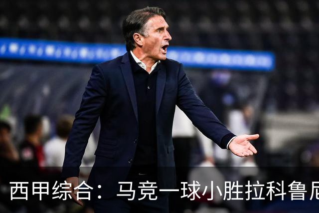 西甲综合：马竞一球小胜拉科鲁尼亚