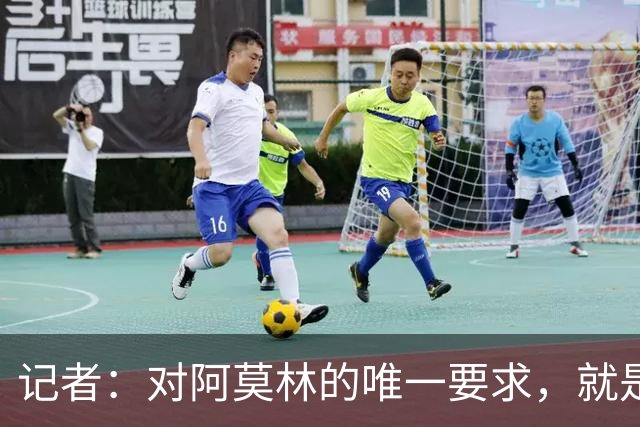 记者：对阿莫林的唯一要求，就是给巴尔泰萨吉和西塞更多机会