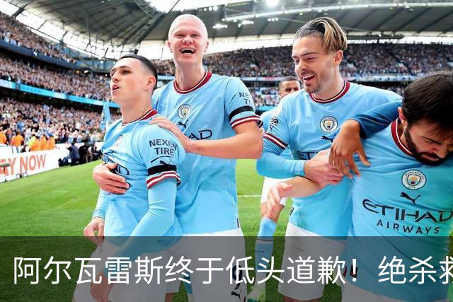 阿尔瓦雷斯终于低头道歉！绝杀救主后主动认错，巴萨梦想暂放一边