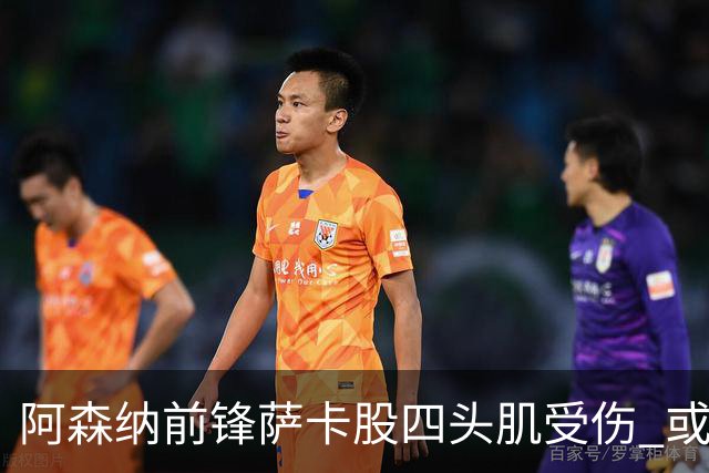 阿森纳前锋萨卡股四头肌受伤 或将缺阵至少六周