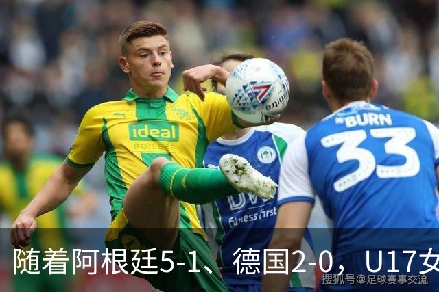 随着阿根廷5-1、德国2-0，U17女足世界杯最新积分榜出炉