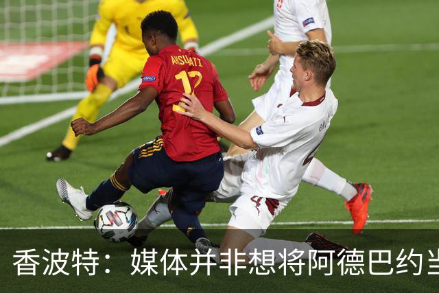 香波特：媒体并非想将阿德巴约当替罪羊 只想用严苛的标准要求他