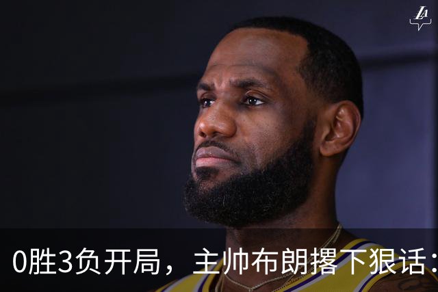0胜3负开局，主帅布朗撂下狠话：我们的烂摊子只有自己能收拾