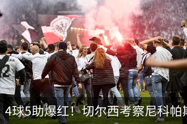 4球5助爆红！切尔西考察尼科帕斯，蓝军引援重心却不在前腰