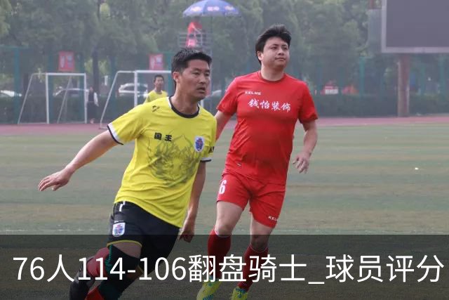 76人114-106翻盘骑士 球员评分：4人满分、3人达标、2人拉胯