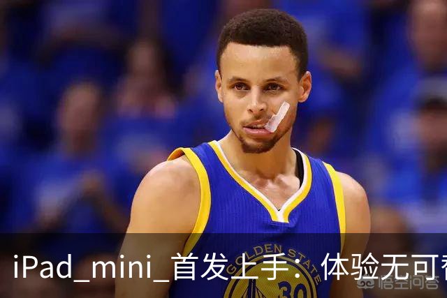 iPad mini 首发上手：体验无可替代，刀法无人能及